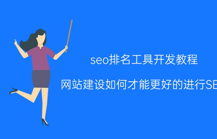 seo排名工具开发教程 网站建设如何才能更好的进行SEO？